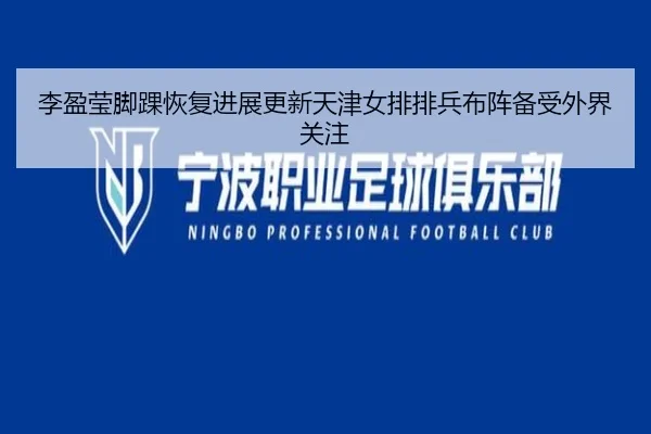 李盈莹脚踝恢复进展更新天津女排排兵布阵备受外界关注
