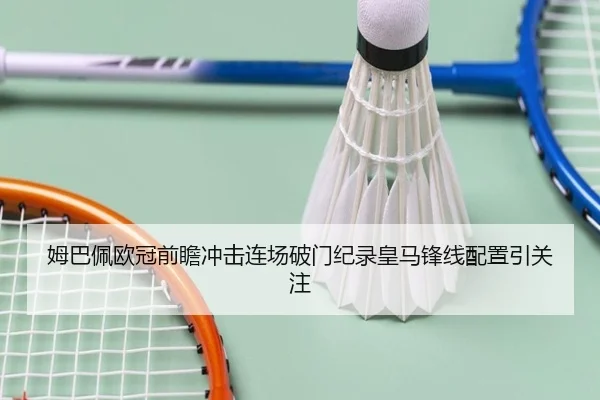 姆巴佩欧冠前瞻冲击连场破门纪录皇马锋线配置引关注